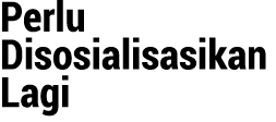 Perlu Disosialisasikan Lagi