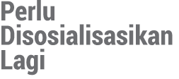 Perlu Disosialisasikan Lagi