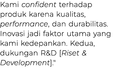 Kami confident terhadap produk karena kualitas, performance, dan durabilitas. Inovasi jadi faktor utama yang kami ked...