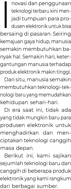 Inovasi dan penggunaan teknologi terbaru kini men­jadi tumpuan para pro­dusen elektronik untuk bisa bersaing di pasar...