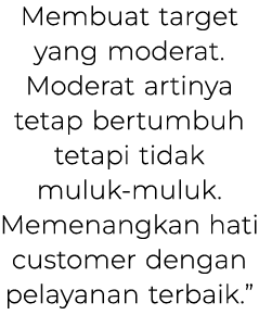 Membuat target yang moderat. Moderat artinya tetap bertumbuh tetapi tidak muluk muluk. Memenangkan hati customer deng...