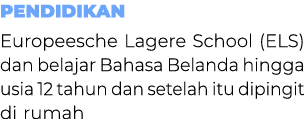 Pendidikan Europeesche Lagere School (ELS) dan belajar Bahasa Belanda hingga usia 12 tahun dan setelah itu dipingit d...