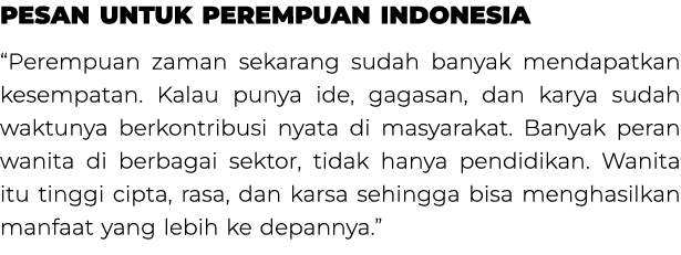 Pesan untuk Perempuan Indonesia “Perempuan zaman sekarang sudah banyak mendapatkan kesempatan. Kalau punya ide, gagas...