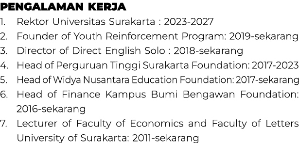 Pengalaman Kerja 1. Rektor Universitas Surakarta : 2023 2027 2. Founder of Youth Reinforcement Program: 2019 sekarang...