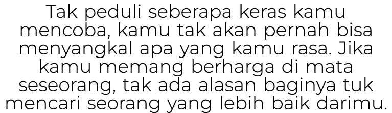 Tak peduli seberapa keras kamu mencoba, kamu tak akan pernah bisa menyangkal apa yang kamu rasa. Jika kamu memang ber...