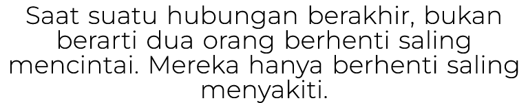 Saat suatu hubungan berakhir, bukan berarti dua orang berhenti saling mencintai. Mereka hanya berhenti saling menyakiti.