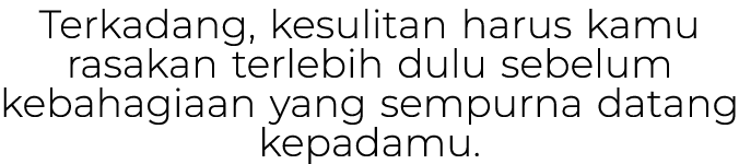 Terkadang, kesulitan harus kamu rasakan terlebih dulu sebelum kebahagiaan yang sempurna datang kepadamu.