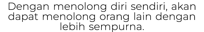 Dengan menolong diri sendiri, akan dapat menolong orang lain dengan lebih sempurna.