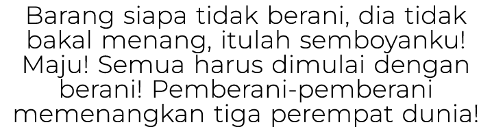 Barang siapa tidak berani, dia tidak bakal menang, itulah semboyanku! Maju! Semua harus dimulai dengan berani! Pember...