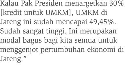 Kalau Pak Presiden menargetkan 30% [kredit untuk UMKM], UMKM di Jateng ini sudah mencapai 49,45%. Sudah sangat tinggi...