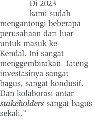 Di 2023 kami sudah mengantongi beberapa perusahaan dari luar untuk masuk ke Kendal. Ini sangat menggembirakan. Jateng...