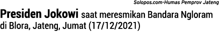 Solopos.com-Humas Pemprov Jateng Presiden Jokowi saat meresmikan Bandara Ngloram di Blora, Jateng, Jumat (17/12/2021)