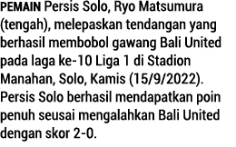 Pemain Persis Solo, Ryo Matsumura (tengah), melepaskan tendangan yang berhasil membobol gawang Bali United pada laga ...