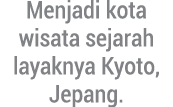 Menjadi kota wisata sejarah layaknya Kyoto, Jepang.