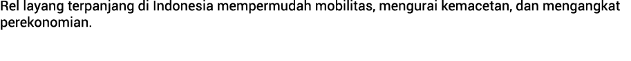 Rel layang terpanjang di Indonesia mempermudah mobilitas, mengurai kemacetan, dan mengangkat perekonomian.