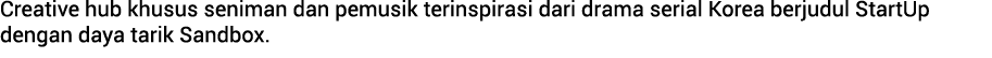 Creative hub khusus seniman dan pemusik terinspirasi dari drama serial Korea berjudul StartUp dengan daya tarik Sandbox.