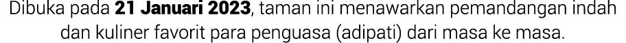 Dibuka pada 21 Januari 2023, taman ini menawarkan pemandangan indah dan kuliner favorit para penguasa (adipati) dari ...
