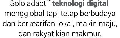 Solo adaptif teknologi digital, mengglobal tapi tetap berbudaya dan berkearifan lokal, makin maju, dan rakyat kian ma...